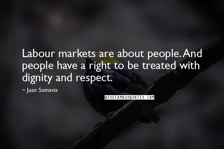 Juan Somavia Quotes: Labour markets are about people. And people have a right to be treated with dignity and respect.