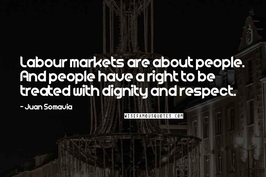Juan Somavia Quotes: Labour markets are about people. And people have a right to be treated with dignity and respect.