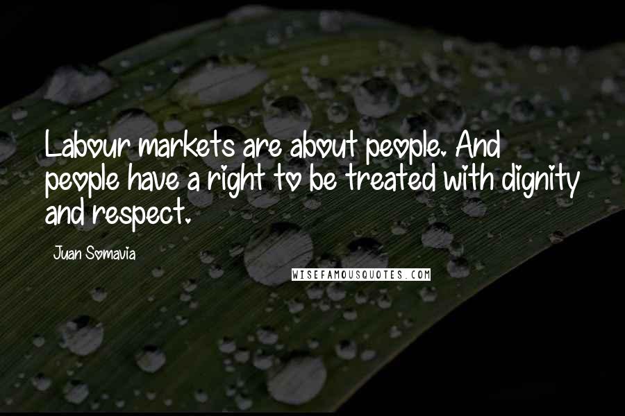 Juan Somavia Quotes: Labour markets are about people. And people have a right to be treated with dignity and respect.