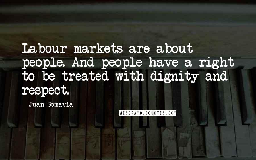 Juan Somavia Quotes: Labour markets are about people. And people have a right to be treated with dignity and respect.