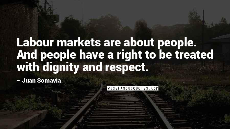 Juan Somavia Quotes: Labour markets are about people. And people have a right to be treated with dignity and respect.