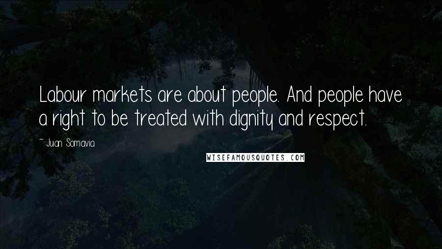 Juan Somavia Quotes: Labour markets are about people. And people have a right to be treated with dignity and respect.