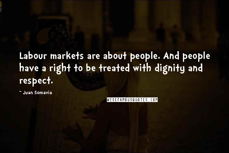 Juan Somavia Quotes: Labour markets are about people. And people have a right to be treated with dignity and respect.