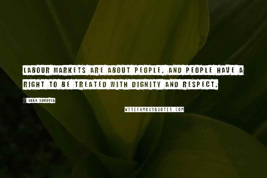 Juan Somavia Quotes: Labour markets are about people. And people have a right to be treated with dignity and respect.