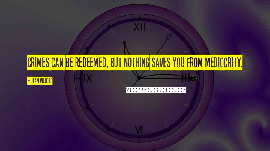 Juan Villoro Quotes: Crimes can be redeemed, but nothing saves you from mediocrity.