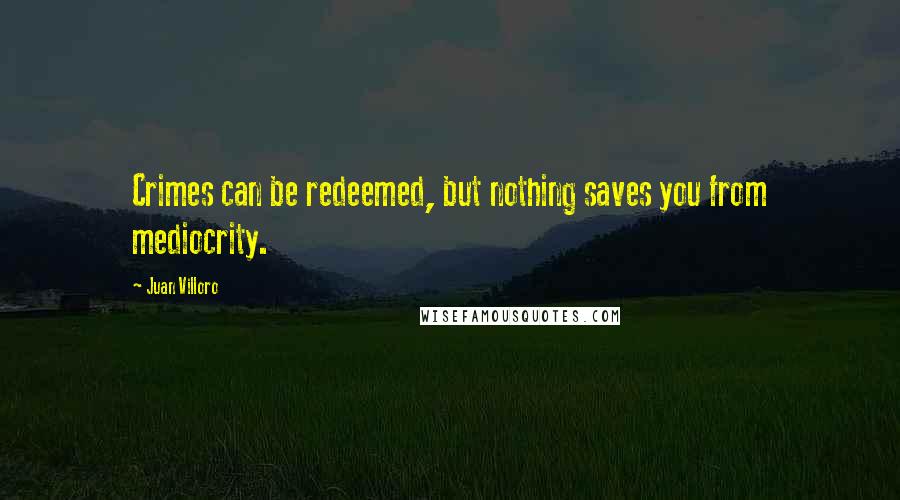 Juan Villoro Quotes: Crimes can be redeemed, but nothing saves you from mediocrity.