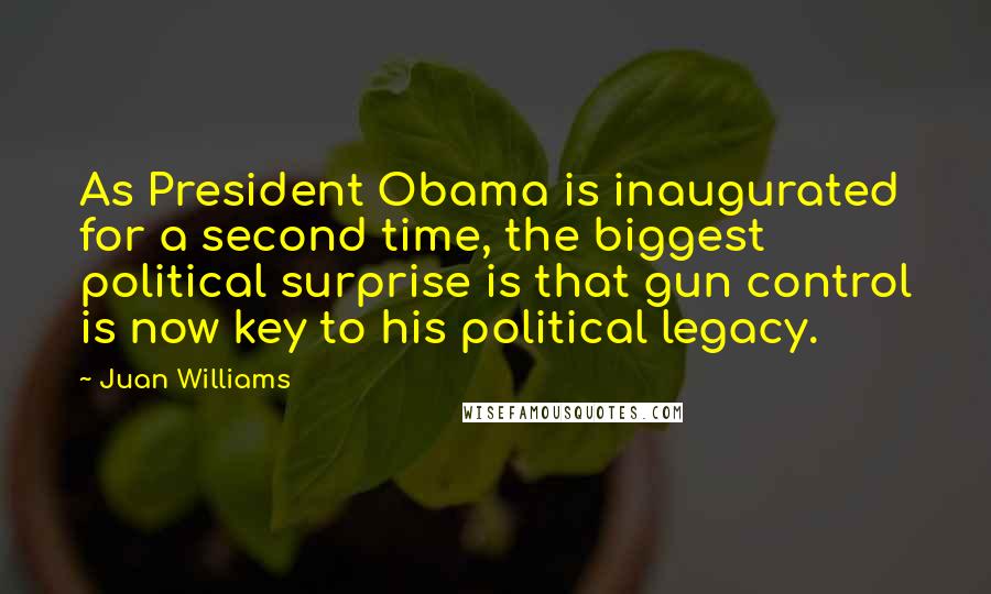 Juan Williams Quotes: As President Obama is inaugurated for a second time, the biggest political surprise is that gun control is now key to his political legacy.