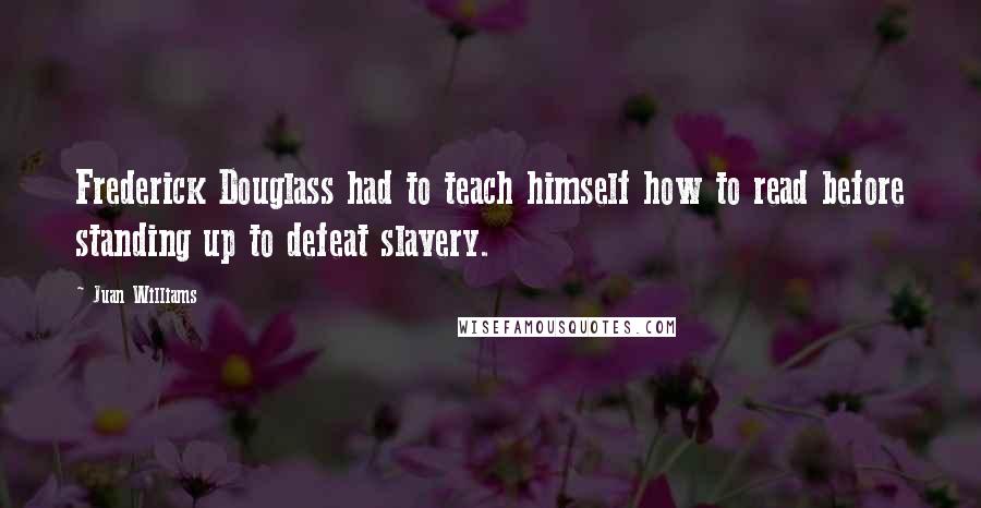 Juan Williams Quotes: Frederick Douglass had to teach himself how to read before standing up to defeat slavery.