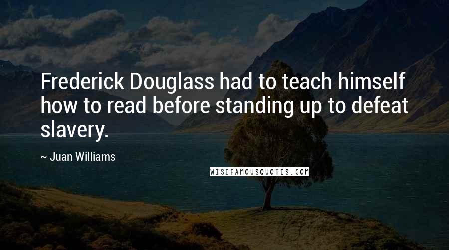 Juan Williams Quotes: Frederick Douglass had to teach himself how to read before standing up to defeat slavery.