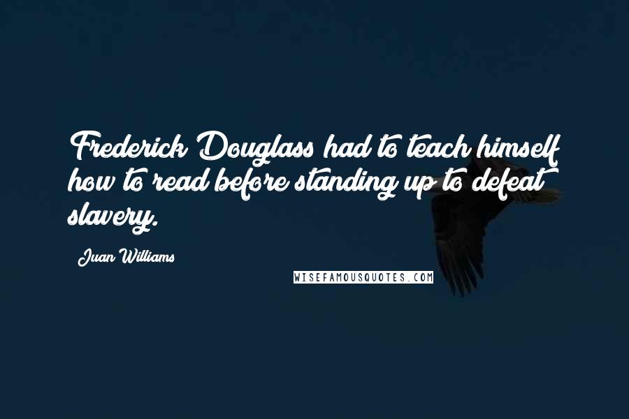 Juan Williams Quotes: Frederick Douglass had to teach himself how to read before standing up to defeat slavery.