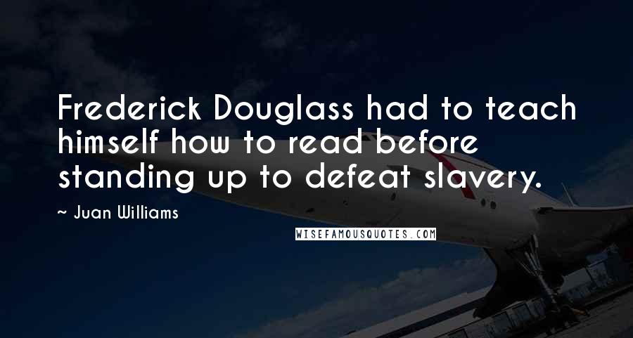 Juan Williams Quotes: Frederick Douglass had to teach himself how to read before standing up to defeat slavery.