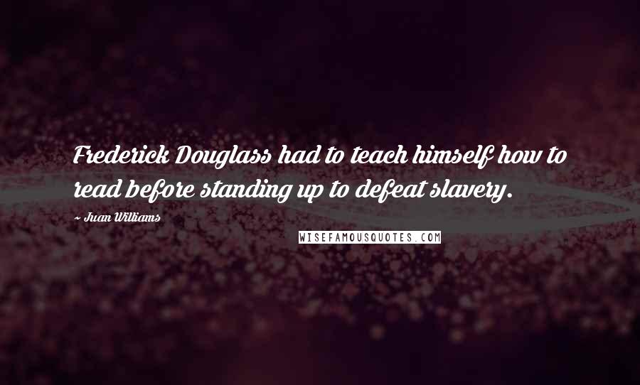 Juan Williams Quotes: Frederick Douglass had to teach himself how to read before standing up to defeat slavery.