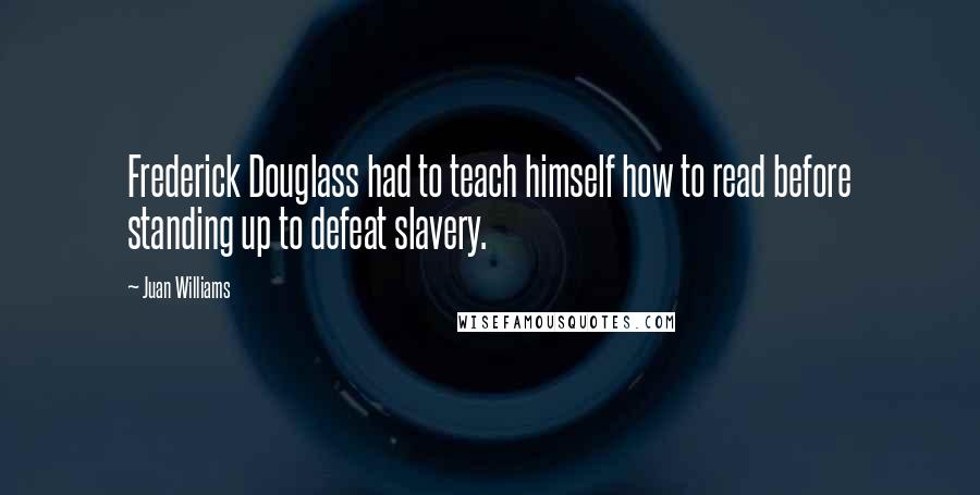 Juan Williams Quotes: Frederick Douglass had to teach himself how to read before standing up to defeat slavery.