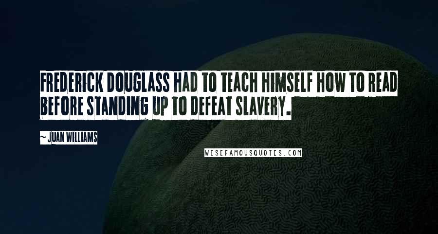 Juan Williams Quotes: Frederick Douglass had to teach himself how to read before standing up to defeat slavery.