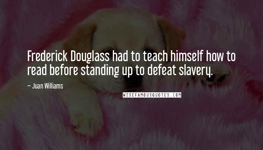 Juan Williams Quotes: Frederick Douglass had to teach himself how to read before standing up to defeat slavery.