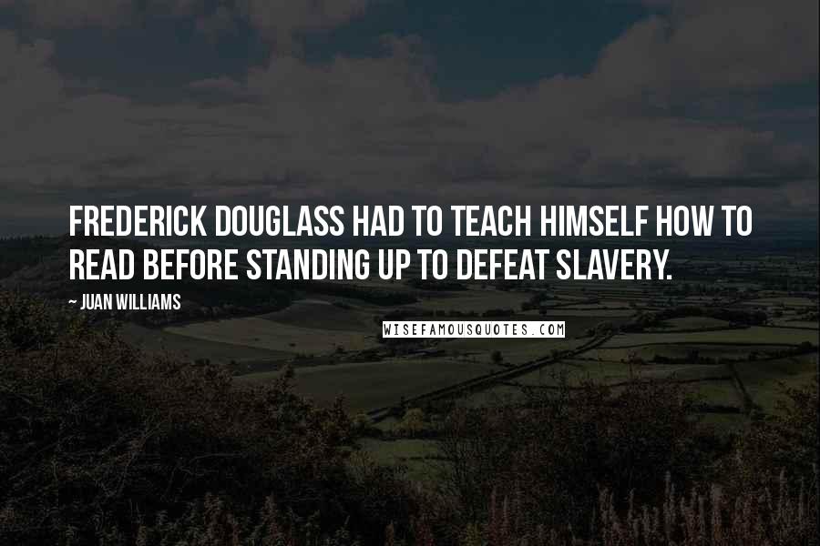 Juan Williams Quotes: Frederick Douglass had to teach himself how to read before standing up to defeat slavery.