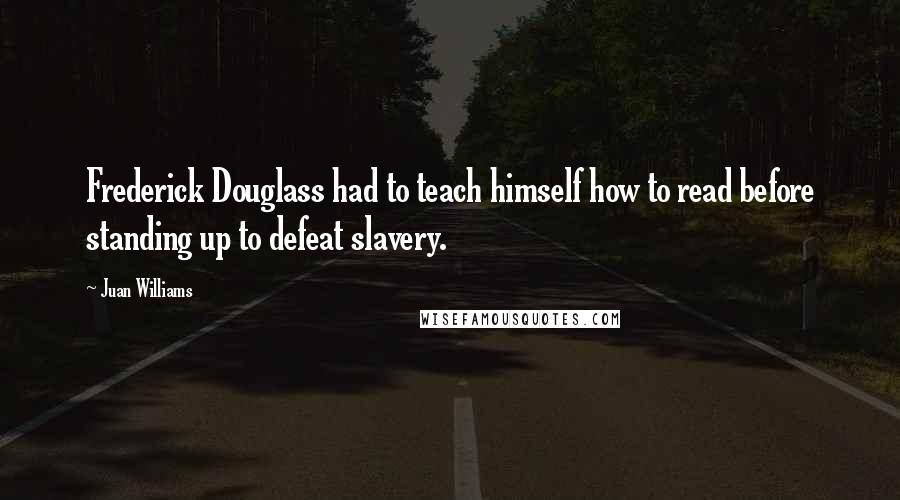 Juan Williams Quotes: Frederick Douglass had to teach himself how to read before standing up to defeat slavery.