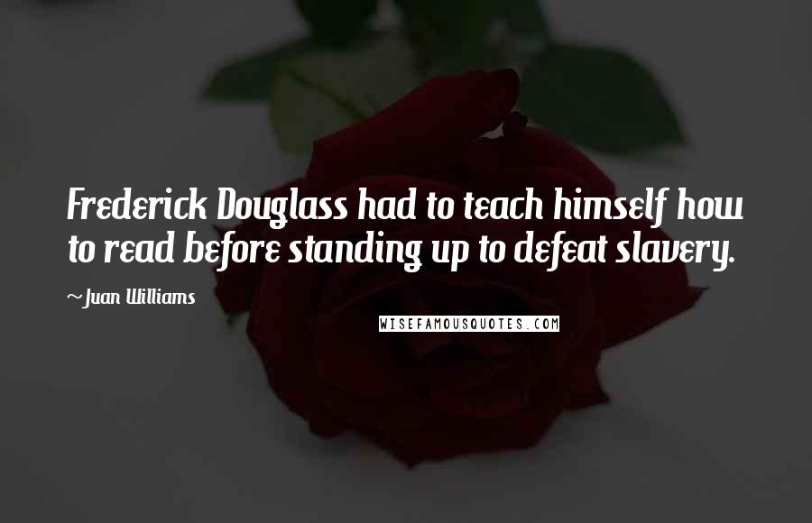 Juan Williams Quotes: Frederick Douglass had to teach himself how to read before standing up to defeat slavery.