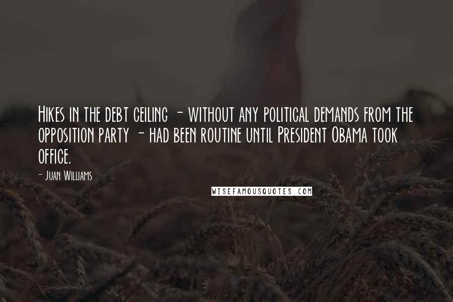 Juan Williams Quotes: Hikes in the debt ceiling - without any political demands from the opposition party - had been routine until President Obama took office.