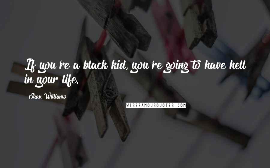 Juan Williams Quotes: If you're a black kid, you're going to have hell in your life.