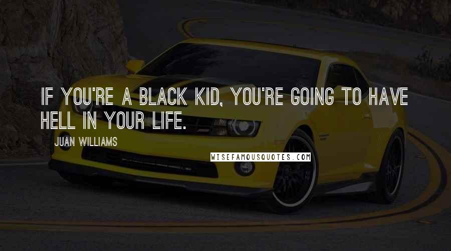 Juan Williams Quotes: If you're a black kid, you're going to have hell in your life.