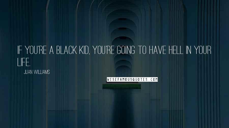 Juan Williams Quotes: If you're a black kid, you're going to have hell in your life.