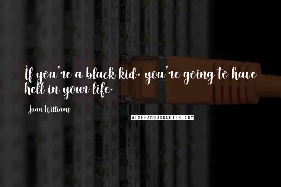 Juan Williams Quotes: If you're a black kid, you're going to have hell in your life.