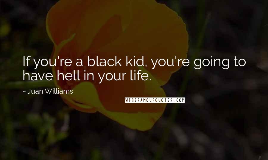 Juan Williams Quotes: If you're a black kid, you're going to have hell in your life.