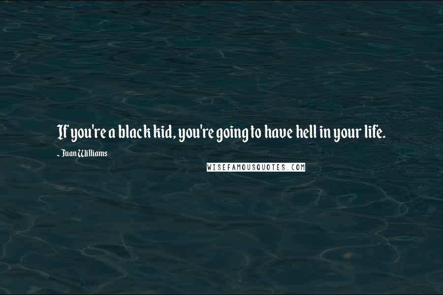 Juan Williams Quotes: If you're a black kid, you're going to have hell in your life.