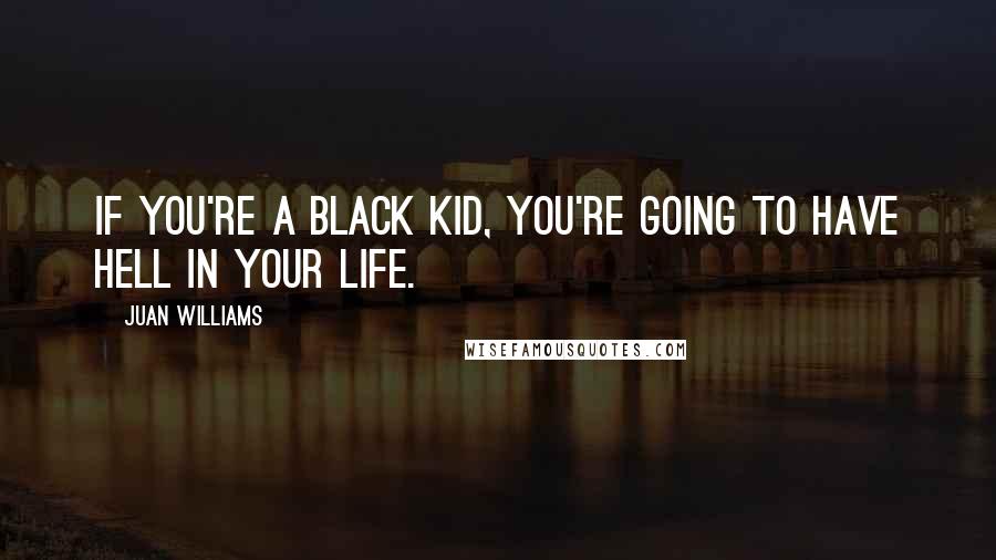 Juan Williams Quotes: If you're a black kid, you're going to have hell in your life.