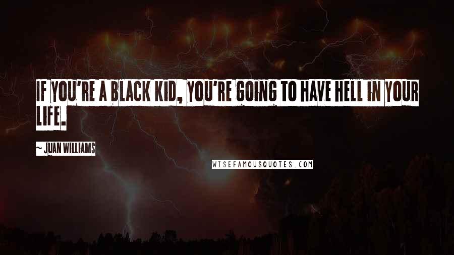 Juan Williams Quotes: If you're a black kid, you're going to have hell in your life.