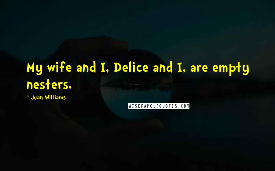 Juan Williams Quotes: My wife and I, Delice and I, are empty nesters.