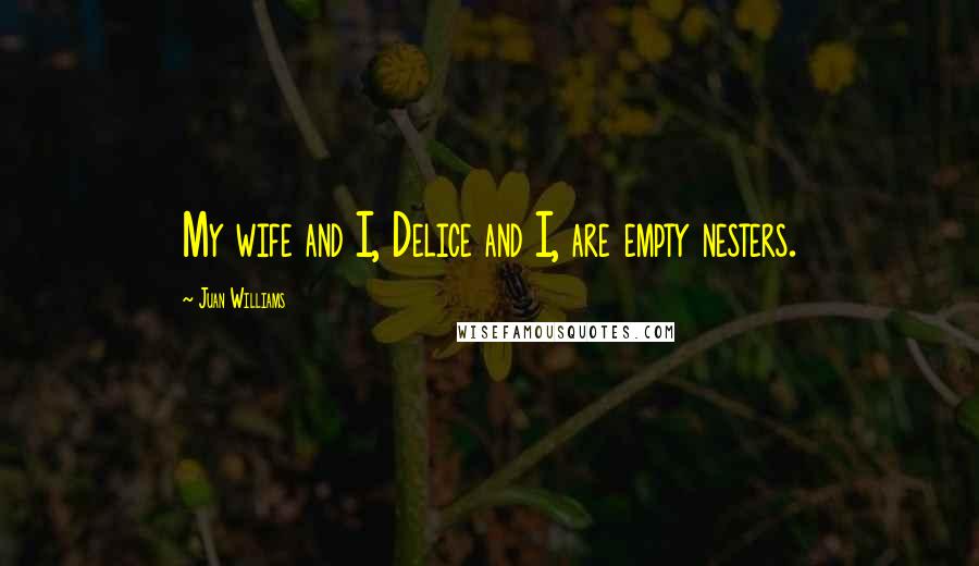 Juan Williams Quotes: My wife and I, Delice and I, are empty nesters.