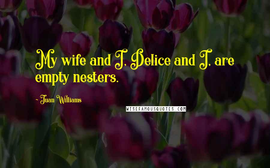 Juan Williams Quotes: My wife and I, Delice and I, are empty nesters.