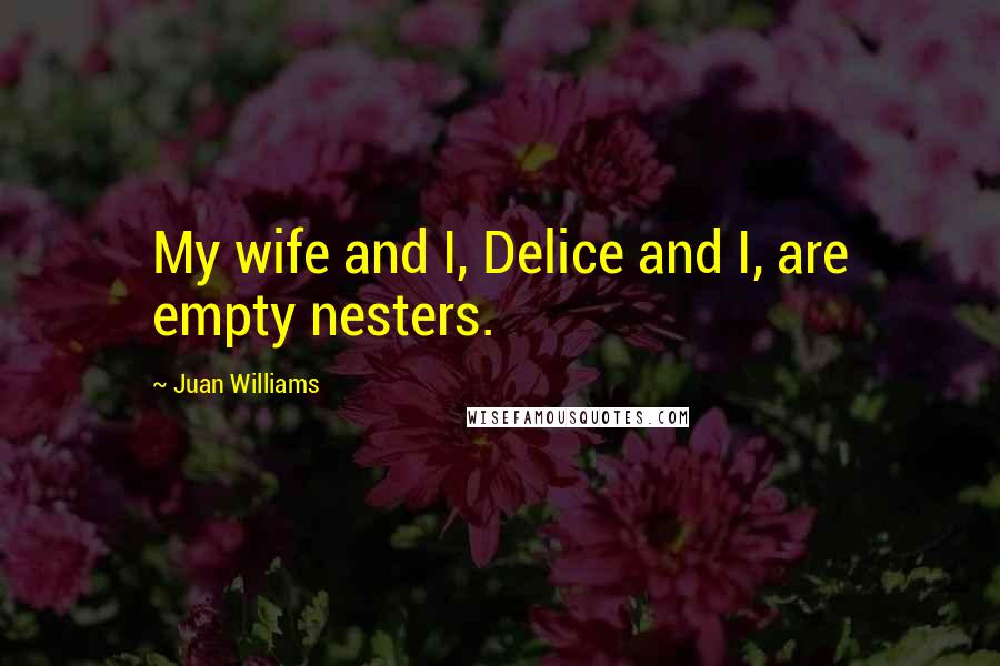 Juan Williams Quotes: My wife and I, Delice and I, are empty nesters.