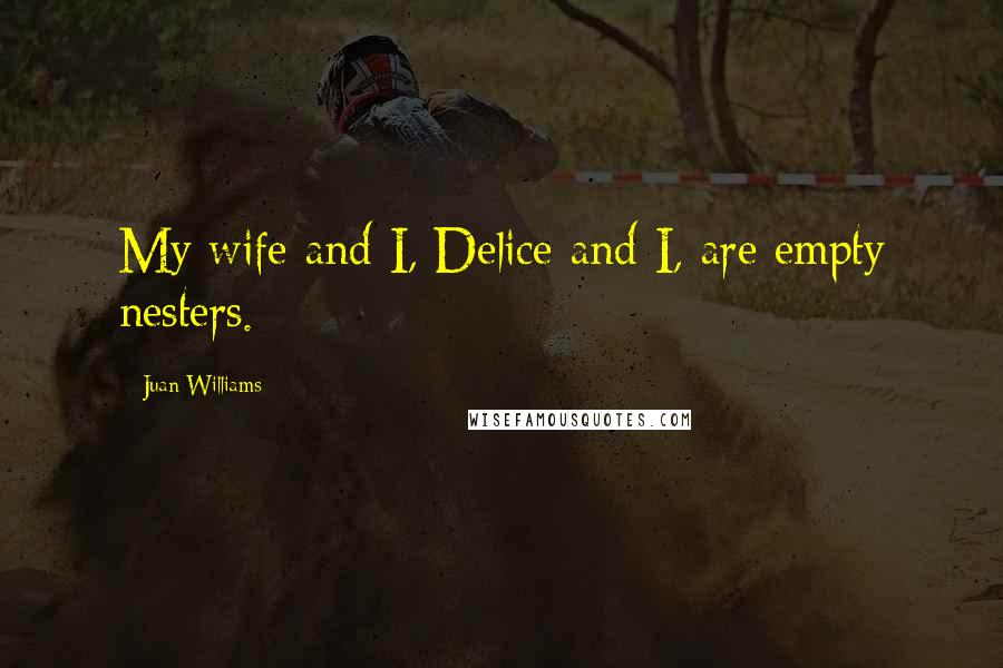 Juan Williams Quotes: My wife and I, Delice and I, are empty nesters.