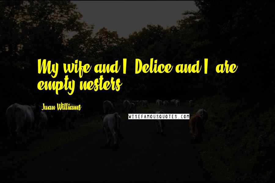 Juan Williams Quotes: My wife and I, Delice and I, are empty nesters.