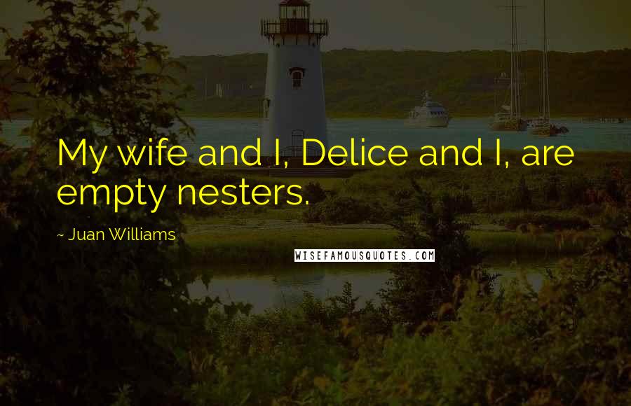 Juan Williams Quotes: My wife and I, Delice and I, are empty nesters.