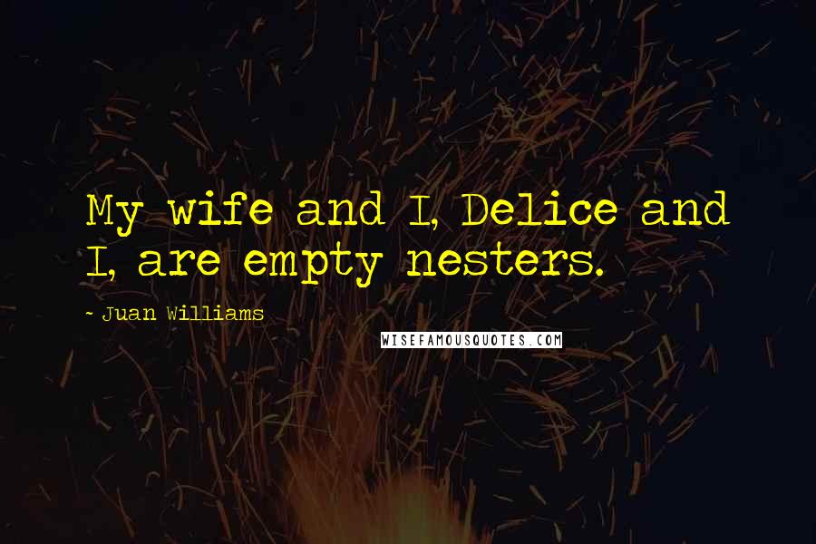 Juan Williams Quotes: My wife and I, Delice and I, are empty nesters.
