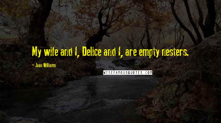 Juan Williams Quotes: My wife and I, Delice and I, are empty nesters.