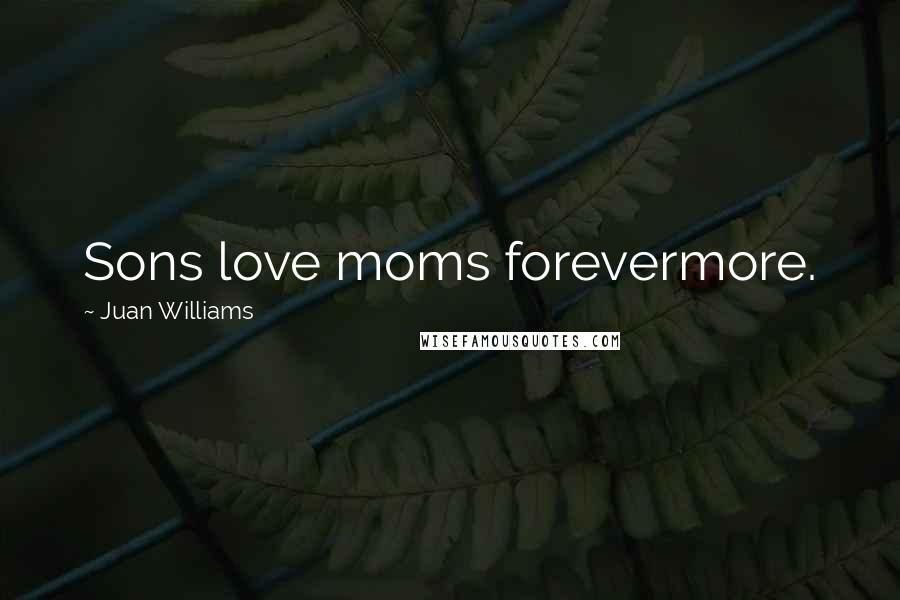 Juan Williams Quotes: Sons love moms forevermore.