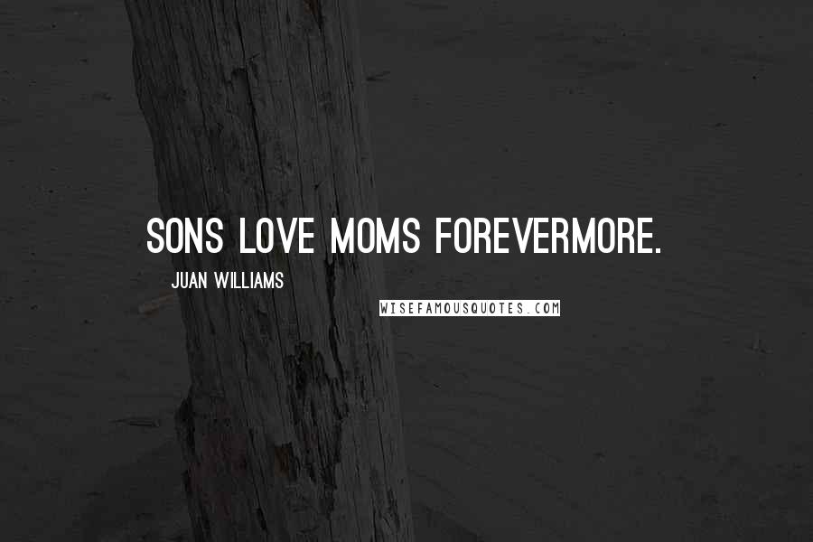 Juan Williams Quotes: Sons love moms forevermore.