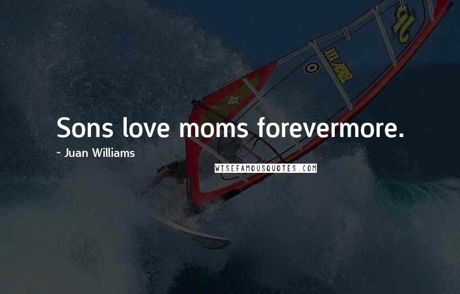 Juan Williams Quotes: Sons love moms forevermore.