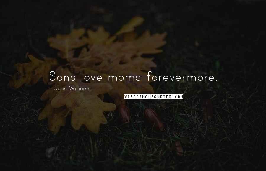 Juan Williams Quotes: Sons love moms forevermore.