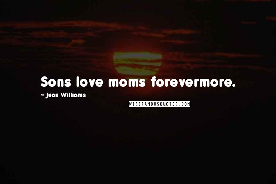 Juan Williams Quotes: Sons love moms forevermore.