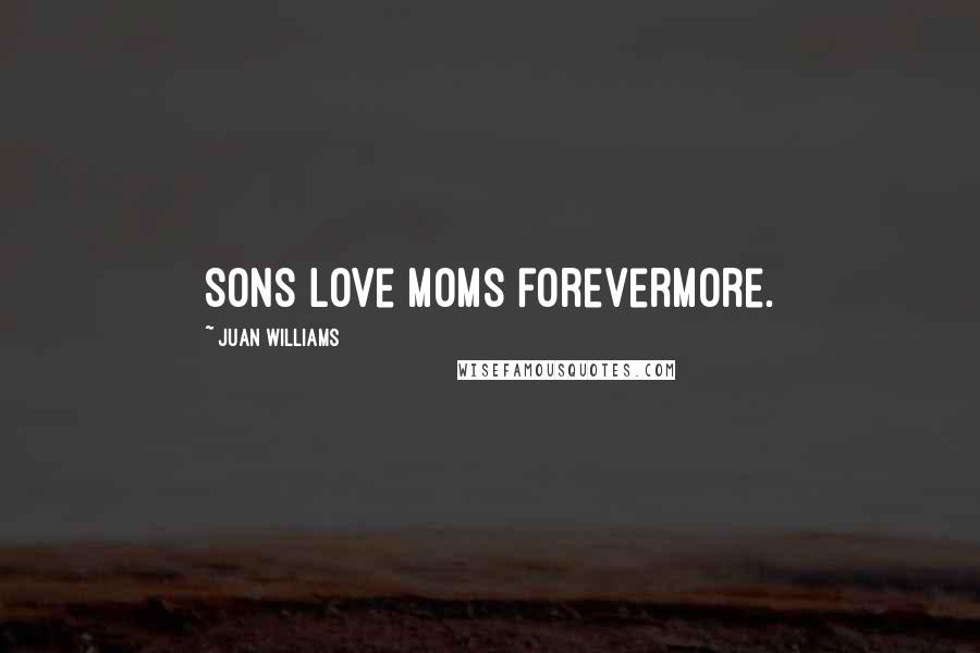 Juan Williams Quotes: Sons love moms forevermore.