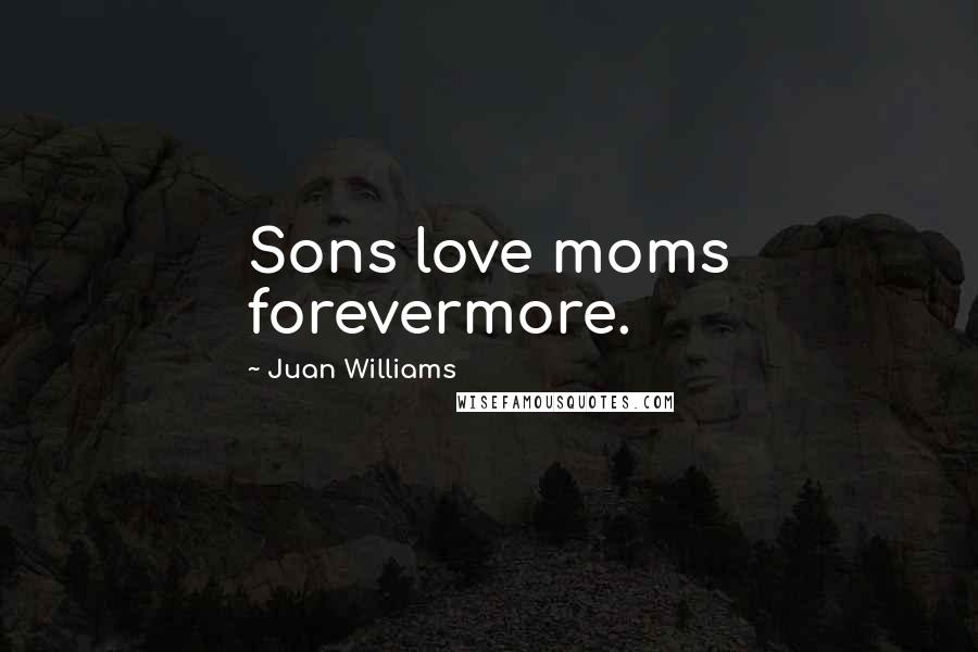 Juan Williams Quotes: Sons love moms forevermore.