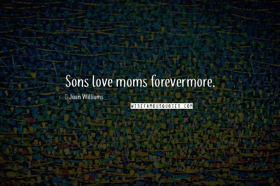 Juan Williams Quotes: Sons love moms forevermore.