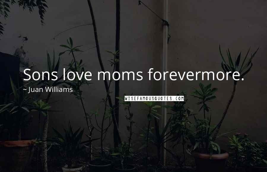 Juan Williams Quotes: Sons love moms forevermore.