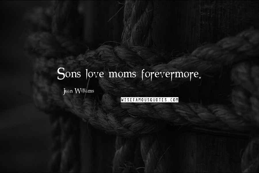 Juan Williams Quotes: Sons love moms forevermore.